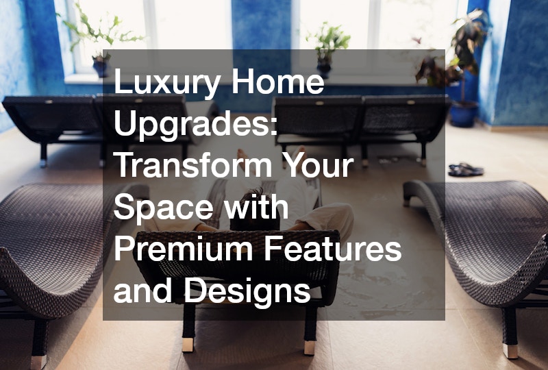 Luxury Home Upgrades Transform Your Space with Premium Features and Designs