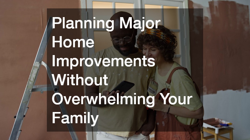 Planning Major Home Improvements Without Overwhelming Your Family